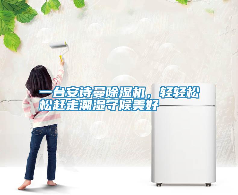 一臺安詩曼除濕機(jī)，輕輕松松趕走潮濕守候美好