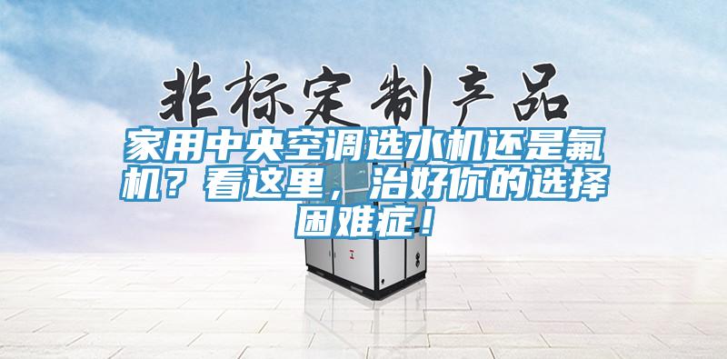 家用中央空調(diào)選水機(jī)還是氟機(jī)？看這里，治好你的選擇困難癥！