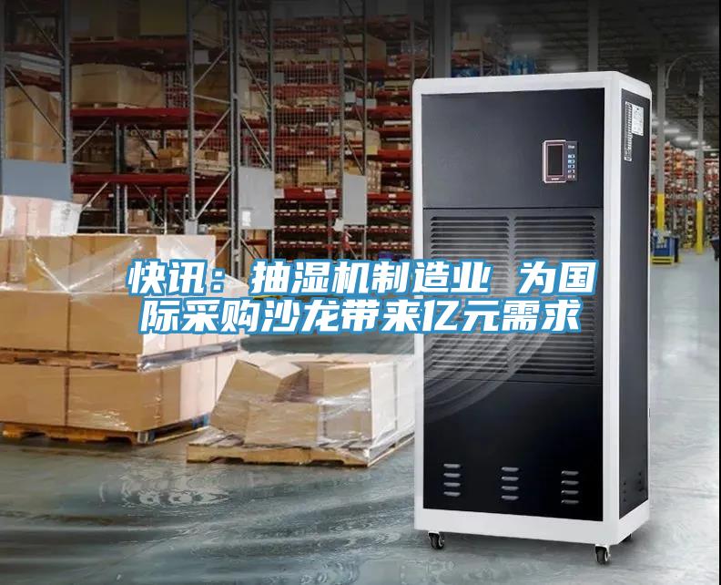 快訊：抽濕機制造業(yè) 為國際采購沙龍帶來億元需求