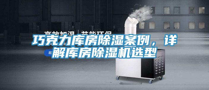 巧克力庫房除濕案例，詳解庫房除濕機選型