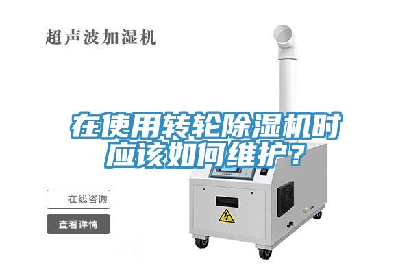 在使用轉(zhuǎn)輪除濕機(jī)時(shí)應(yīng)該如何維護(hù)？