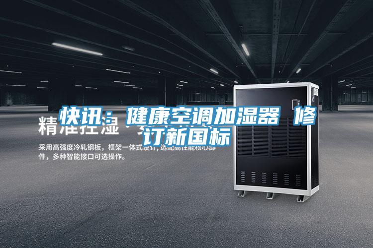 快訊：健康空調(diào)加濕器 修訂新國標(biāo)