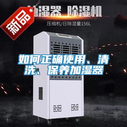 如何正確使用、清洗、保養(yǎng)加濕器