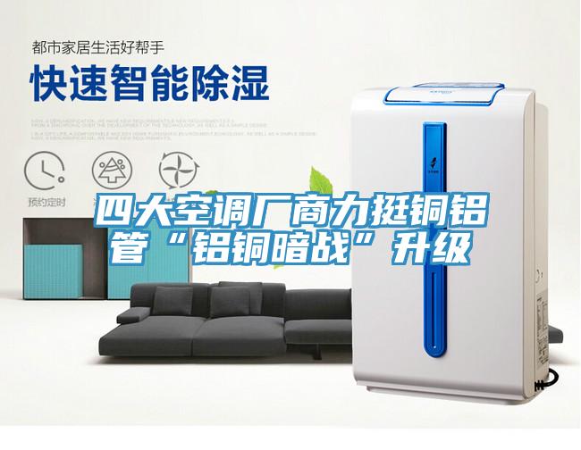 四大空調廠商力挺銅鋁管“鋁銅暗戰(zhàn)”升級