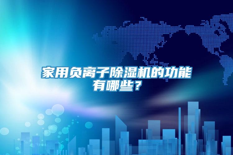 家用負(fù)離子除濕機(jī)的功能有哪些？