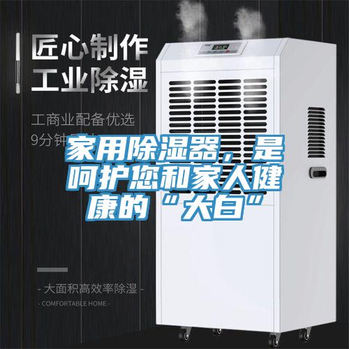 家用除濕器，是呵護(hù)您和家人健康的“大白”