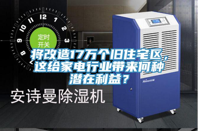 將改造17萬個(gè)舊住宅區(qū)，這給家電行業(yè)帶來何種潛在利益？