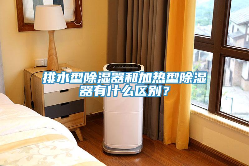 排水型除濕器和加熱型除濕器有什么區(qū)別？