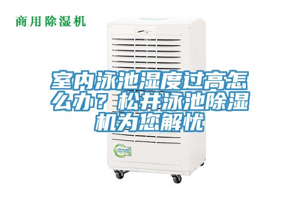 室內(nèi)泳池濕度過高怎么辦？松井泳池除濕機(jī)為您解憂