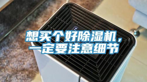 想買個(gè)好除濕機(jī)，一定要注意細(xì)節(jié)