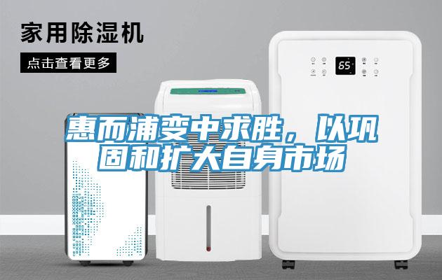 惠而浦變中求勝，以鞏固和擴大自身市場