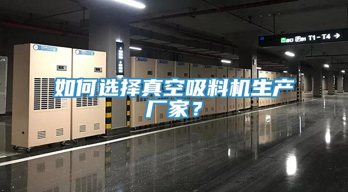 如何選擇真空吸料機生產(chǎn)廠家？