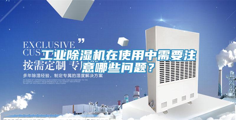工業(yè)除濕機(jī)在使用中需要注意哪些問(wèn)題？