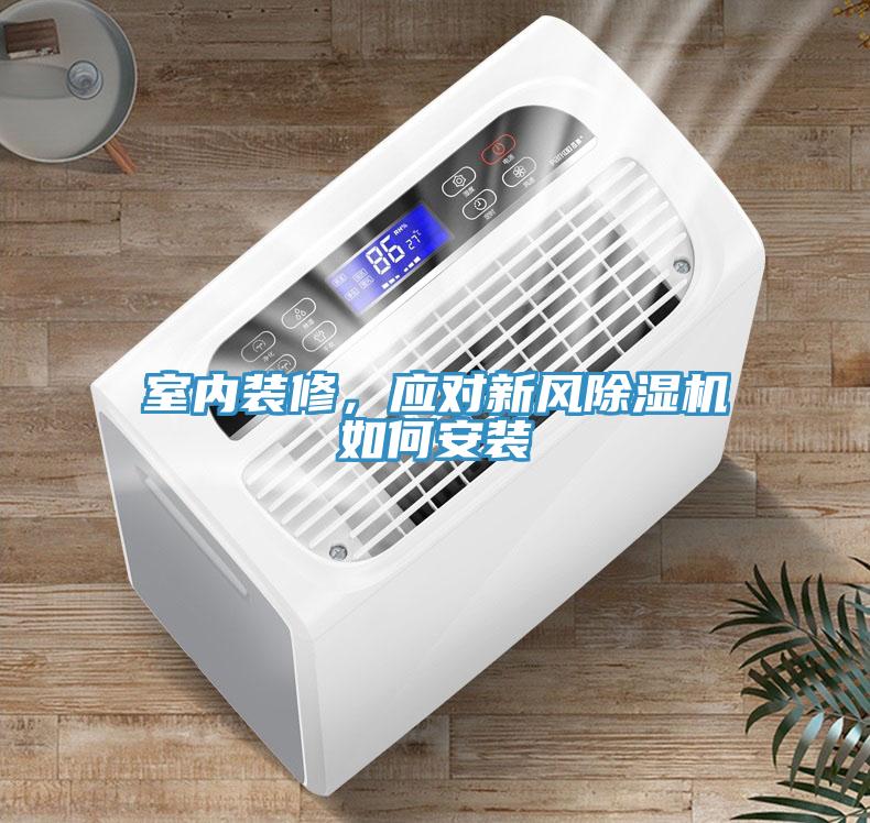 室內(nèi)裝修，應(yīng)對新風(fēng)除濕機(jī)如何安裝