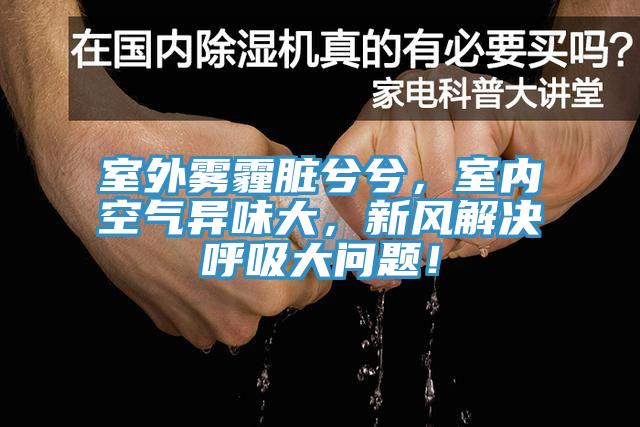 室外霧霾臟兮兮，室內(nèi)空氣異味大，新風(fēng)解決呼吸大問(wèn)題！