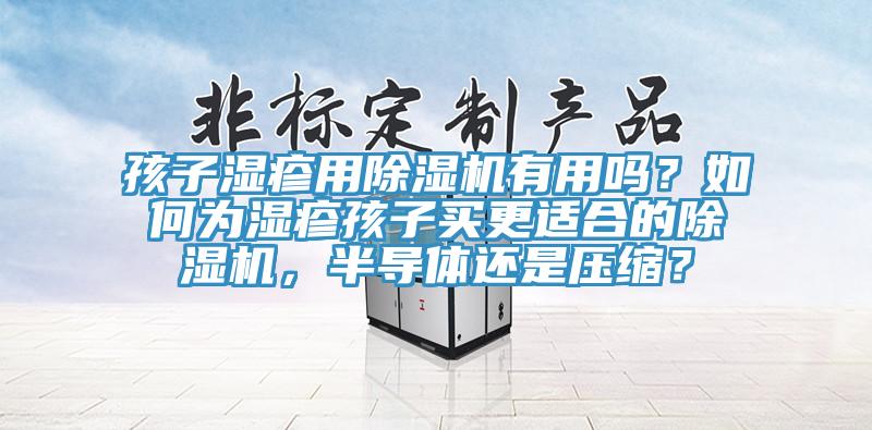 孩子濕疹用除濕機(jī)有用嗎？如何為濕疹孩子買更適合的除濕機(jī)，半導(dǎo)體還是壓縮？