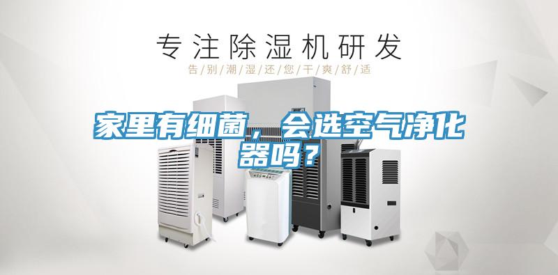 家里有細(xì)菌，會選空氣凈化器嗎？