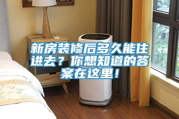 新房裝修后多久能住進去？你想知道的答案在這里！