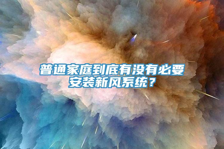 普通家庭到底有沒有必要安裝新風系統(tǒng)？