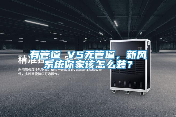 有管道 VS無管道，新風(fēng)系統(tǒng)你家該怎么裝？