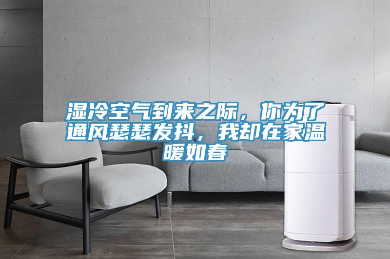 濕冷空氣到來之際，你為了通風瑟瑟發(fā)抖，我卻在家溫暖如春