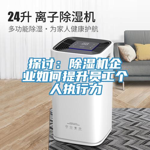 探討：除濕機(jī)企業(yè)如何提升員工個人執(zhí)行力