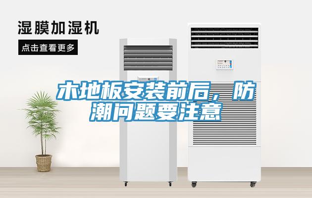 木地板安裝前后，防潮問(wèn)題要注意