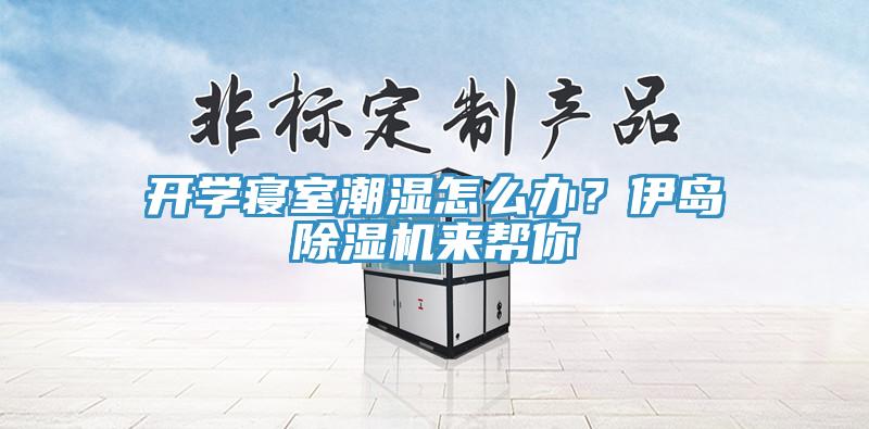 開(kāi)學(xué)寢室潮濕怎么辦？伊島除濕機(jī)來(lái)幫你