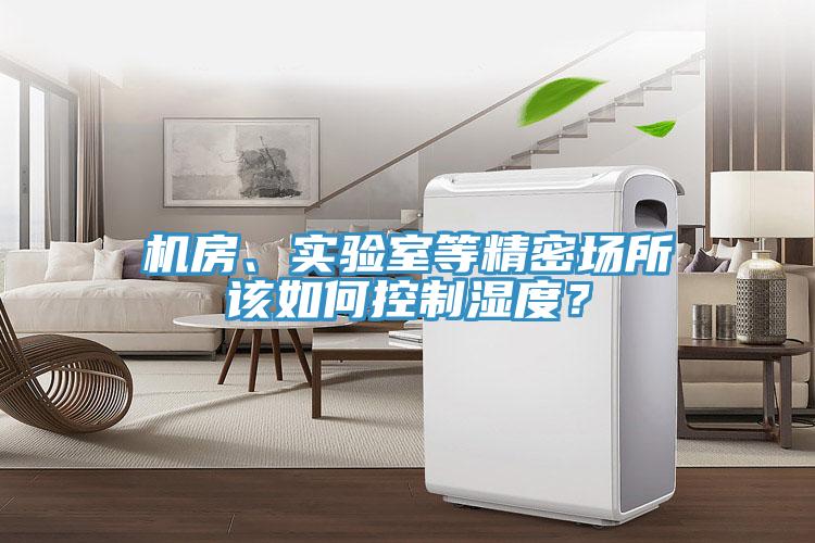 機(jī)房、實(shí)驗(yàn)室等精密場(chǎng)所該如何控制濕度？