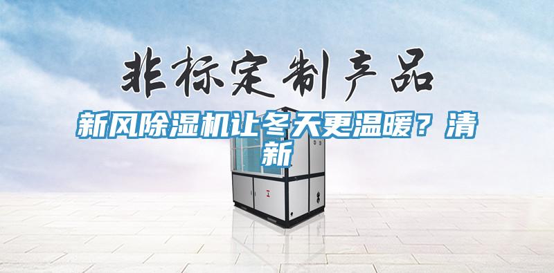 新風(fēng)除濕機(jī)讓冬天更溫暖？清新