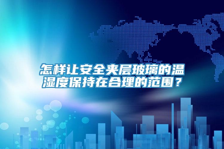 怎樣讓安全夾層玻璃的溫濕度保持在合理的范圍？