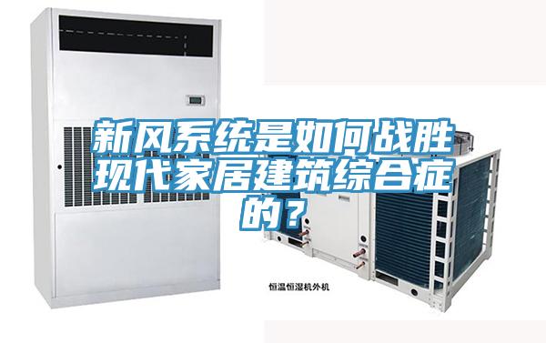 新風(fēng)系統(tǒng)是如何戰(zhàn)勝現(xiàn)代家居建筑綜合癥的？