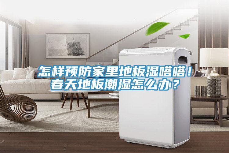 怎樣預(yù)防家里地板濕嗒嗒！春天地板潮濕怎么辦？