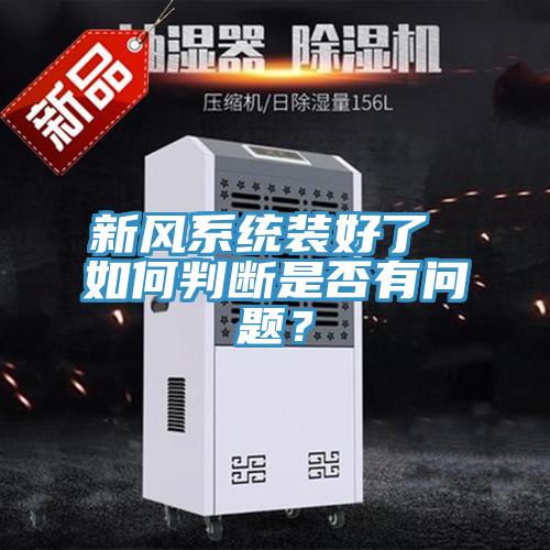 新風(fēng)系統(tǒng)裝好了 如何判斷是否有問題？