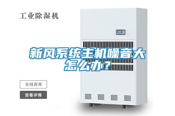 新風(fēng)系統(tǒng)主機(jī)噪音大怎么辦？