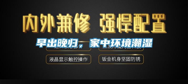 早出晚歸，家中環(huán)境潮濕