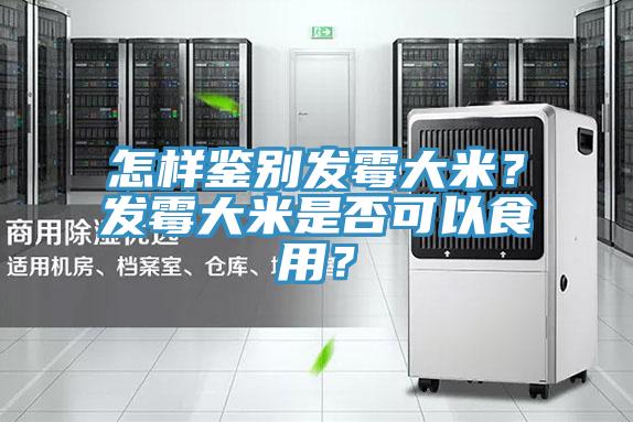 怎樣鑒別發(fā)霉大米？發(fā)霉大米是否可以食用？