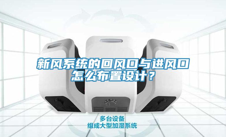 新風(fēng)系統(tǒng)的回風(fēng)口與進(jìn)風(fēng)口怎么布置設(shè)計(jì)？