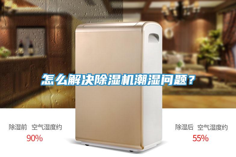 怎么解決除濕機(jī)潮濕問題？