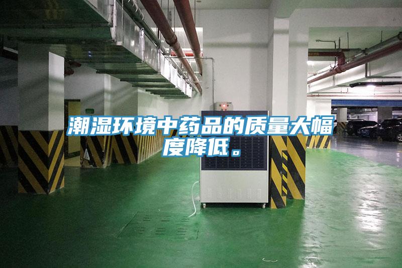 潮濕環(huán)境中藥品的質(zhì)量大幅度降低。