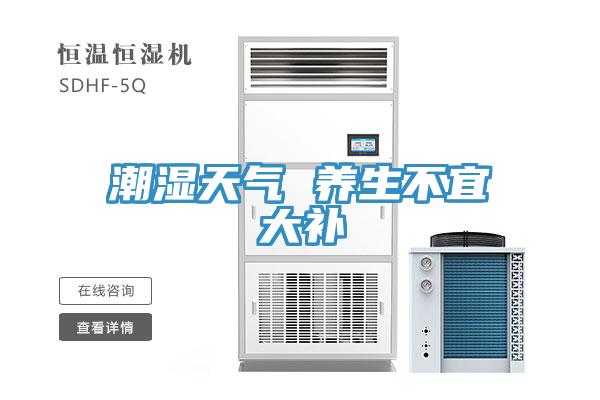 潮濕天氣 養(yǎng)生不宜大補(bǔ)