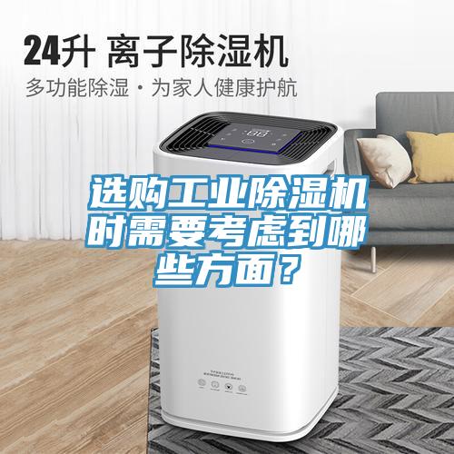 選購工業(yè)除濕機時需要考慮到哪些方面？