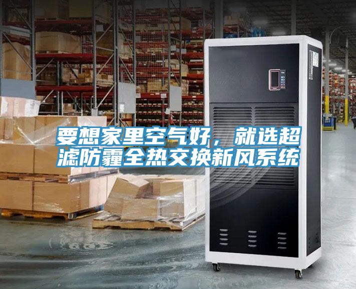 要想家里空氣好，就選超濾防霾全熱交換新風(fēng)系統(tǒng)