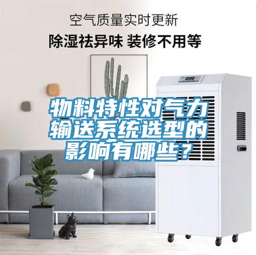物料特性對氣力輸送系統(tǒng)選型的影響有哪些？