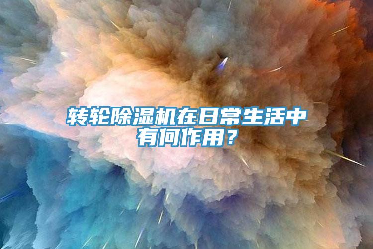 轉(zhuǎn)輪除濕機(jī)在日常生活中有何作用？