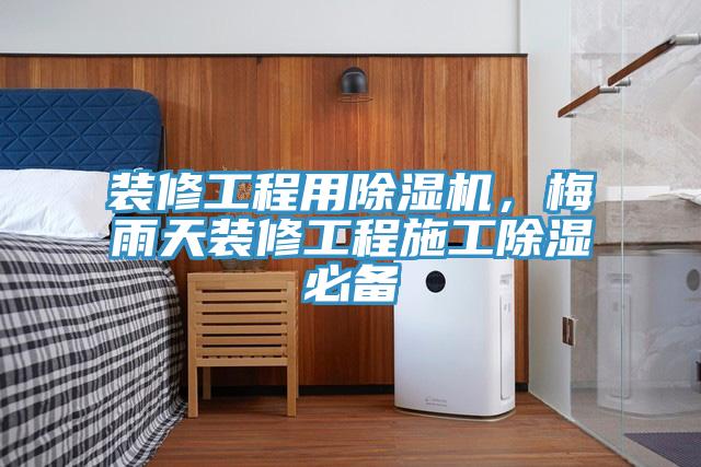 裝修工程用除濕機(jī)，梅雨天裝修工程施工除濕必備