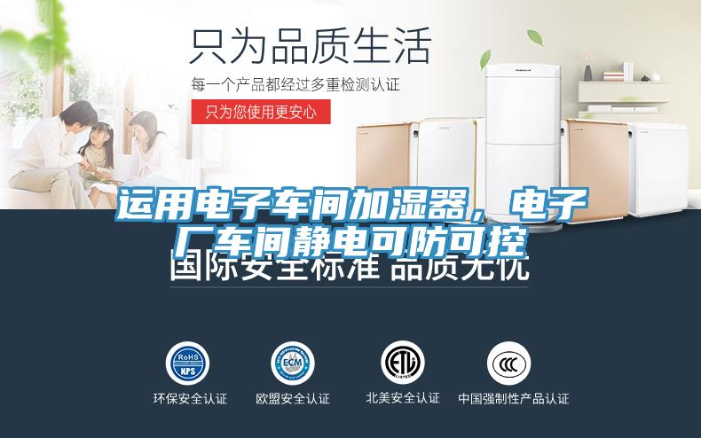 運(yùn)用電子車間加濕器，電子廠車間靜電可防可控