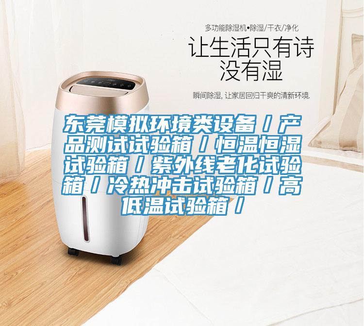 東莞模擬環(huán)境類設(shè)備／產(chǎn)品測試試驗(yàn)箱／恒溫恒濕試驗(yàn)箱／紫外線老化試驗(yàn)箱／冷熱沖擊試驗(yàn)箱／高低溫試驗(yàn)箱／