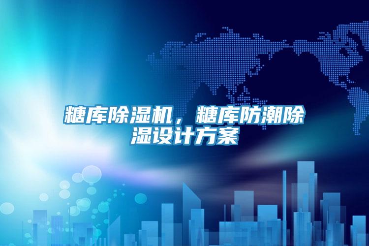 糖庫除濕機，糖庫防潮除濕設(shè)計方案