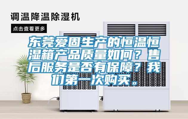 東莞愛固生產(chǎn)的恒溫恒濕箱產(chǎn)品質(zhì)量如何？售后服務(wù)是否有保障？我們第一次購買。